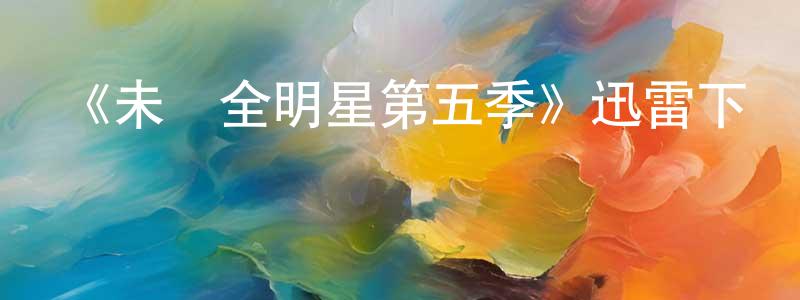 陳來立的動漫綜藝大全,《未來全明星第五季》迅雷下載/在線觀看-都市情感-美劇天堂